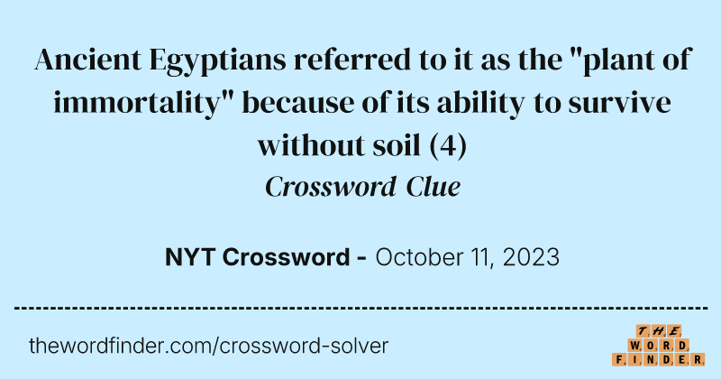 Ancient Egyptians referred to it as the "plant of immortality" because of its ability to survive without soil crossword clue image