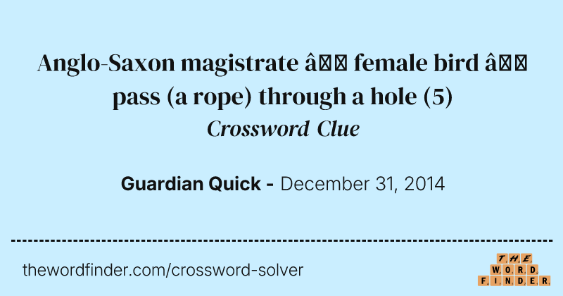 Anglo-Saxon magistrate — female bird — pass (a rope) through a hole crossword clue image