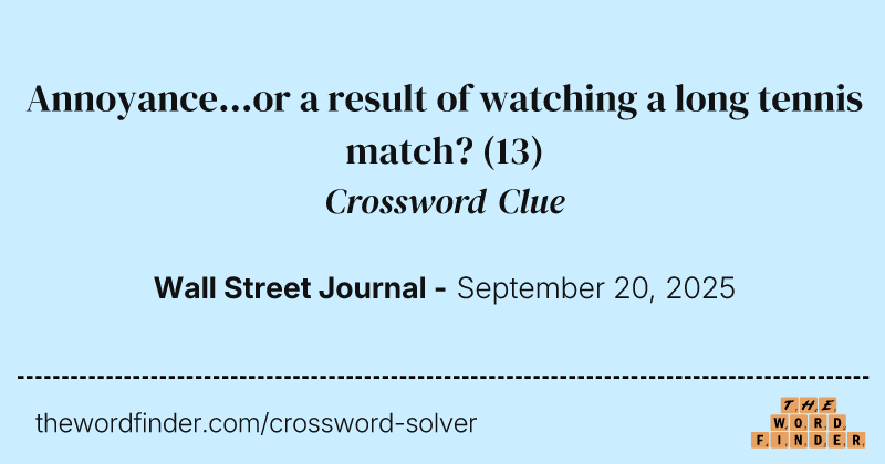 Annoyance...or a result of watching a long tennis match? crossword clue image