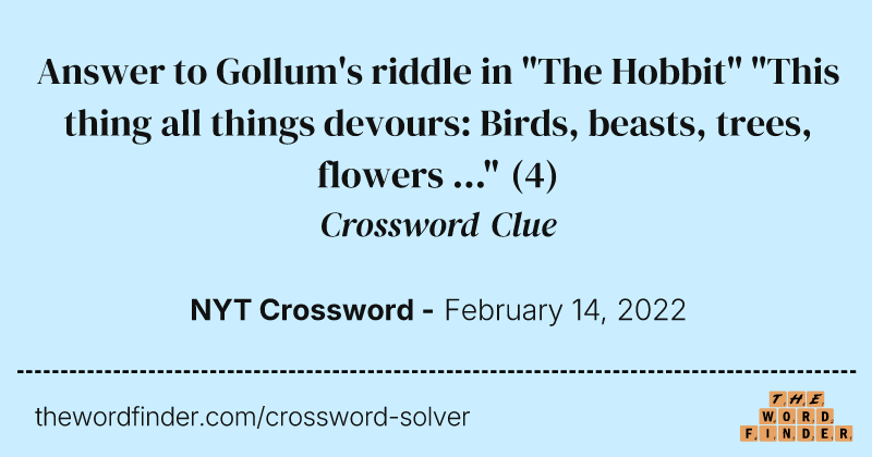 Answer to Gollum's riddle in "The Hobbit" "This thing all things devours: Birds, beasts, trees, flowers ..." crossword clue image