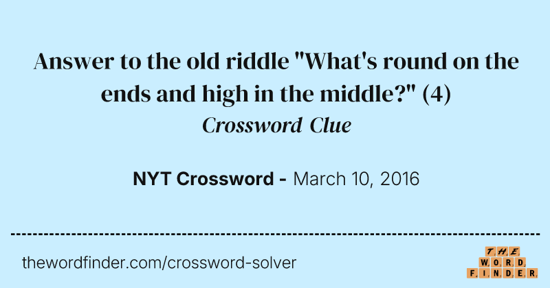 Answer to the old riddle "What's round on the ends and high in the middle?" crossword clue image