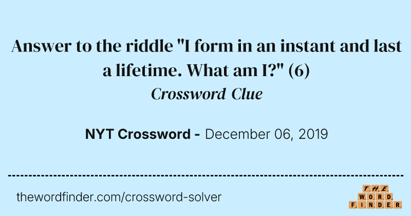 Answer to the riddle "I form in an instant and last a lifetime. What am I?" crossword clue image