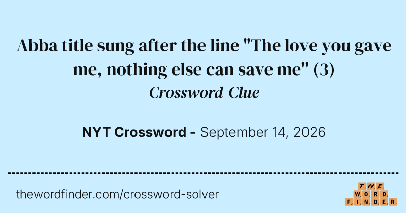 Abba title sung after the line "The love you gave me, nothing else can save me" crossword clue image