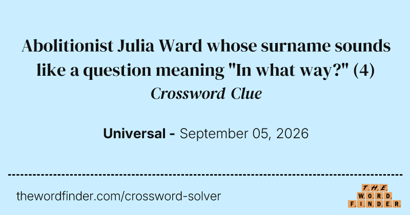 Abolitionist Julia Ward whose surname sounds like a question meaning "In what way?" crossword clue image
