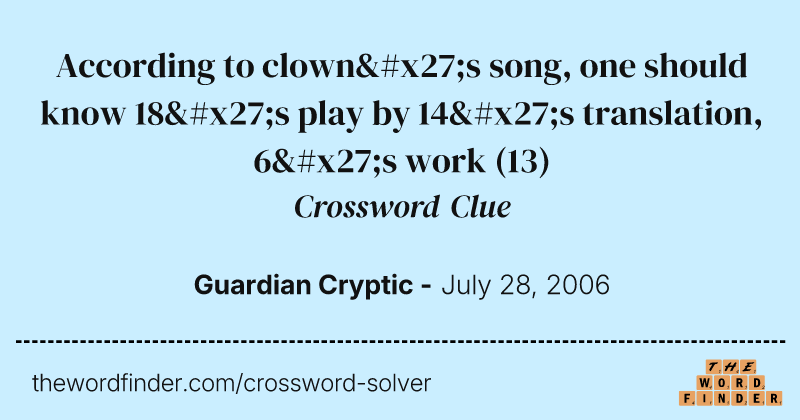 According to clown's song, one should know 18's play by 14's translation, 6's work crossword clue image