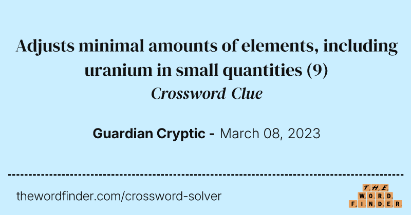 Adjusts minimal amounts of elements, including uranium in small quantities crossword clue image