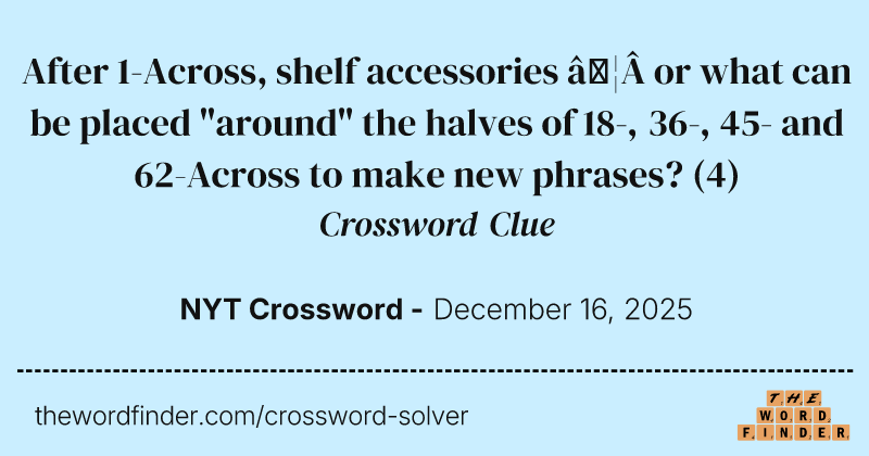 After 1-Across, shelf accessories …&nbsp;or what can be placed "around" the halves of 18-, 36-, 45- and 62-Across to make new phrases? crossword clue image