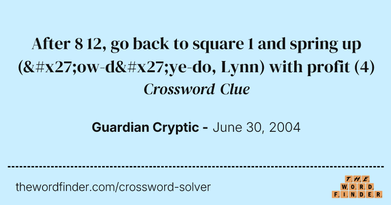 After 8 12, go back to square 1 and spring up ('ow-d'ye-do, Lynn) with profit crossword clue image