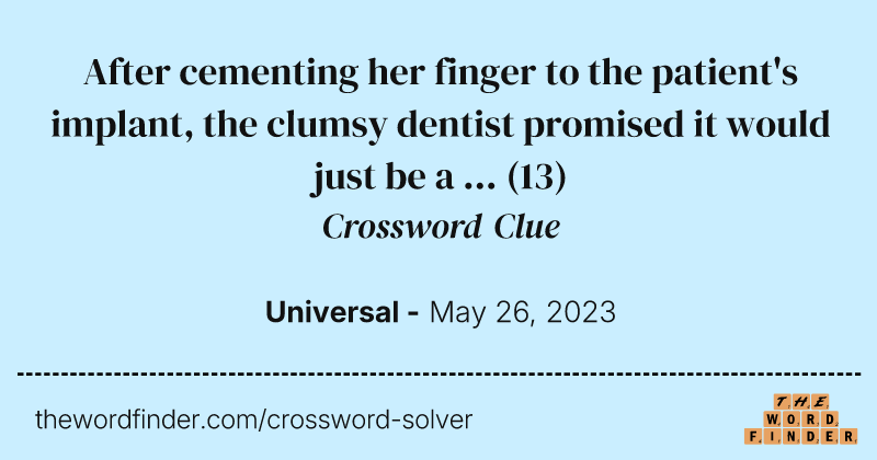 After cementing her finger to the patient's implant, the clumsy dentist promised it would just be a ... crossword clue image