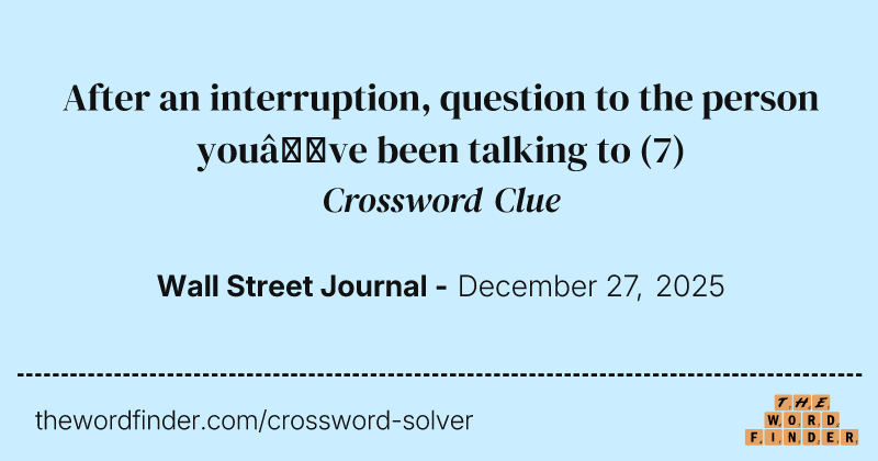 After an interruption, question to the person you’ve been talking to crossword clue image
