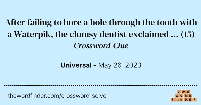 After failing to bore a hole through the tooth with a Waterpik, the clumsy dentist exclaimed ... crossword clue image