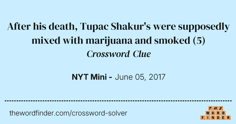 After his death, Tupac Shakur's were supposedly mixed with marijuana and smoked crossword clue image