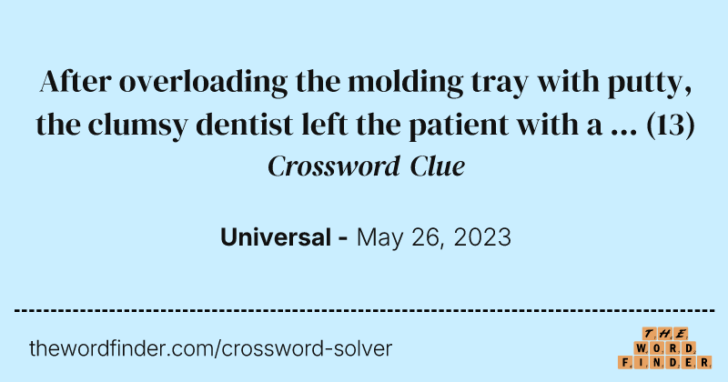 After overloading the molding tray with putty, the clumsy dentist left the patient with a ... crossword clue image