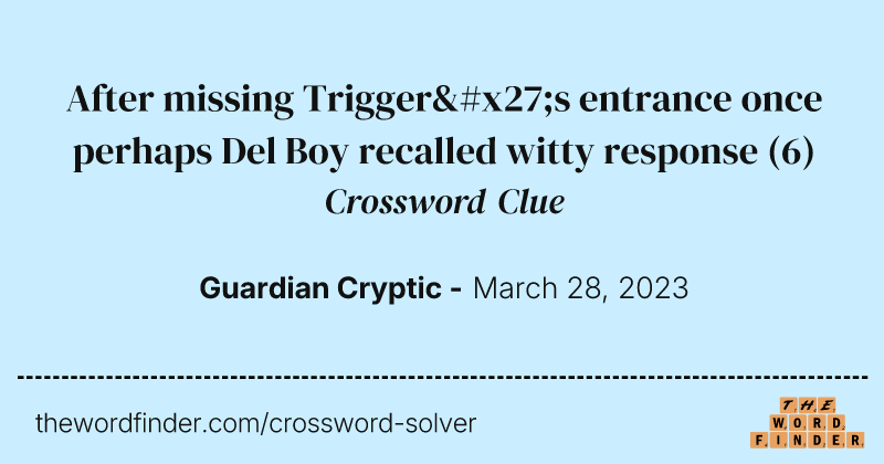 After missing Trigger's entrance once perhaps Del Boy recalled witty response crossword clue image