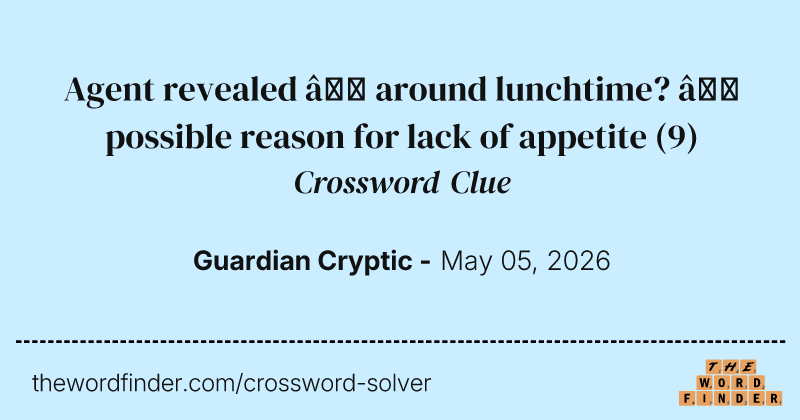 Agent revealed – around lunchtime? – possible reason for lack of appetite crossword clue image