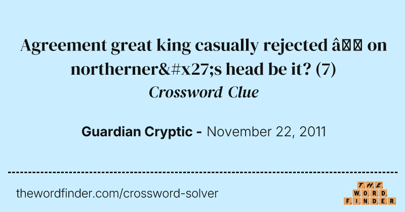 Agreement great king casually rejected — on northerner's head be it? crossword clue image
