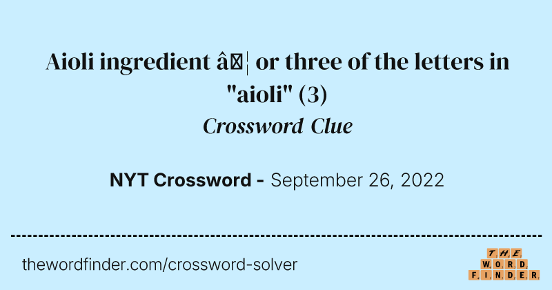 Aioli ingredient … or three of the letters in "aioli" crossword clue image