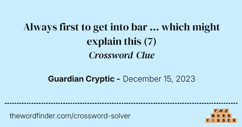 Always first to get into bar ... which might explain this crossword clue image