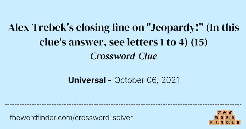 Alex Trebek's closing line on "Jeopardy!" (In this clue's answer, see letters 1 to 4) crossword clue image