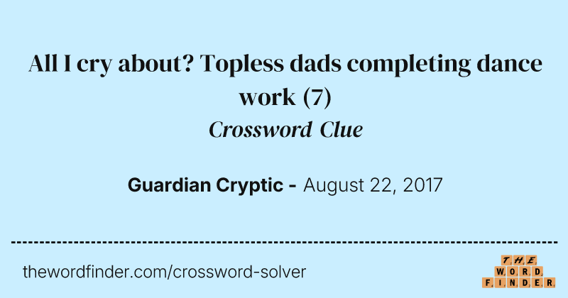 All I cry about? Topless dads completing dance work crossword clue image