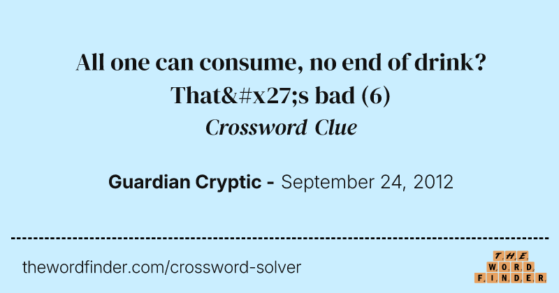 All one can consume, no end of drink? That's bad crossword clue image