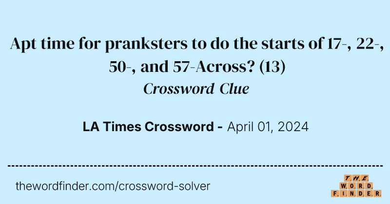 Apt time for pranksters to do the starts of 17-, 22-, 50-, and 57-Across? crossword clue image