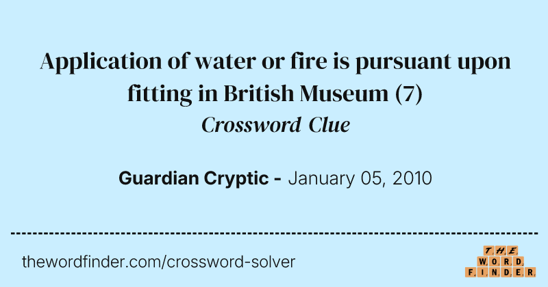 Application of water or fire is pursuant upon fitting in British Museum crossword clue image