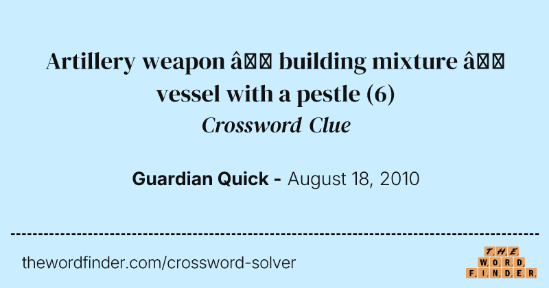 Artillery weapon — building mixture — vessel with a pestle crossword clue image