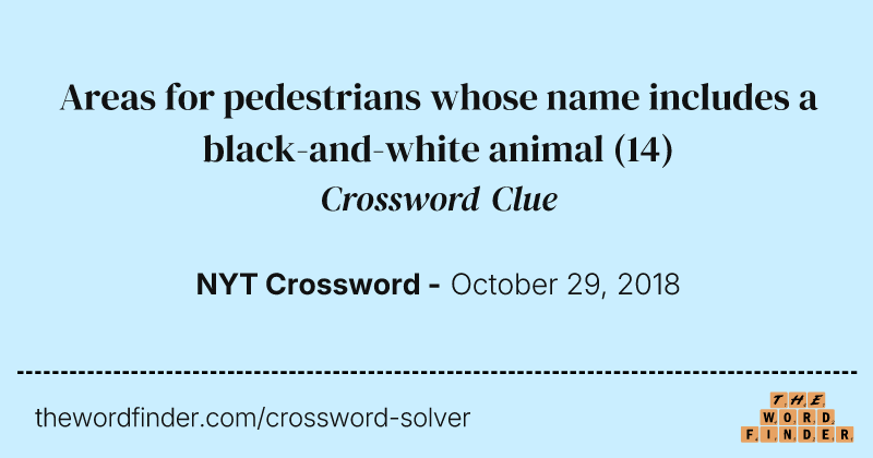 Areas for pedestrians whose name includes a black-and-white animal crossword clue image