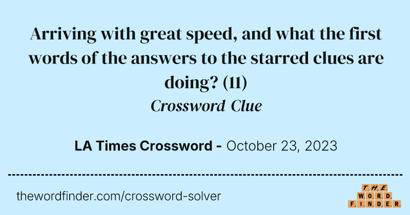 Arriving with great speed, and what the first words of the answers to the starred clues are doing? crossword clue image