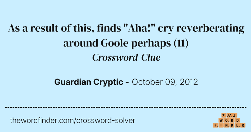 As a result of this, finds "Aha!" cry reverberating around Goole perhaps crossword clue image