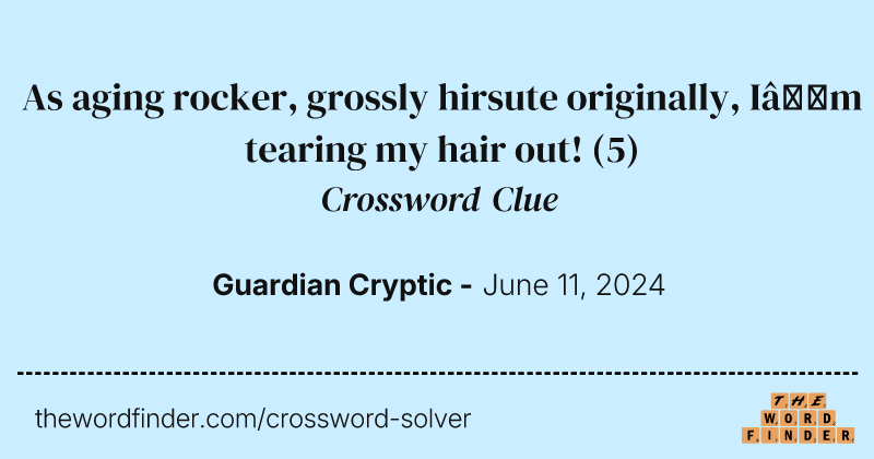 As aging rocker, grossly hirsute originally, I’m tearing my hair out! crossword clue image