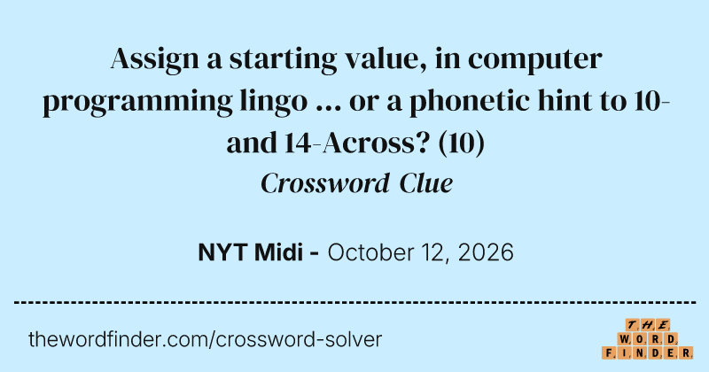 Assign a starting value, in computer programming lingo ... or a phonetic hint to 10- and 14-Across? crossword clue image