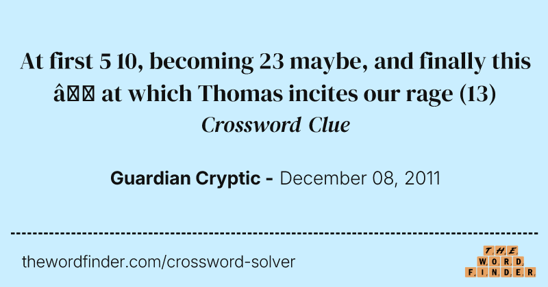 At first 5 10, becoming 23 maybe, and finally this — at which Thomas incites our rage crossword clue image