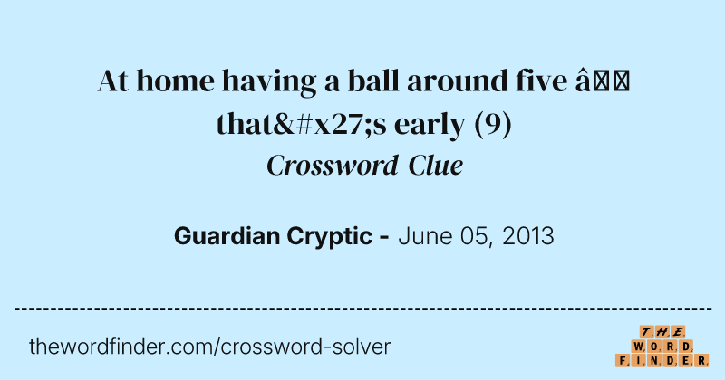 At home having a ball around five — that's early crossword clue image