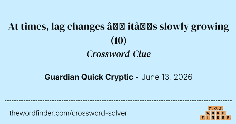 At times, lag changes – it’s slowly growing crossword clue image