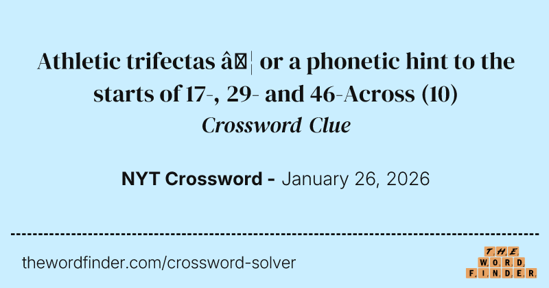 Athletic trifectas … or a phonetic hint to the starts of 17-, 29- and 46-Across crossword clue image