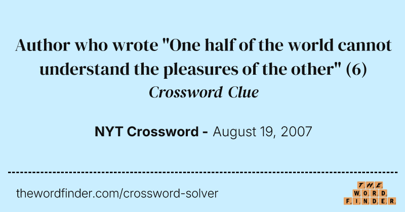 Author who wrote "One half of the world cannot understand the pleasures of the other" crossword clue image