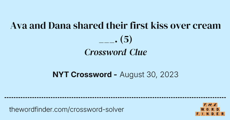 Ava and Dana shared their first kiss over cream ___. crossword clue image