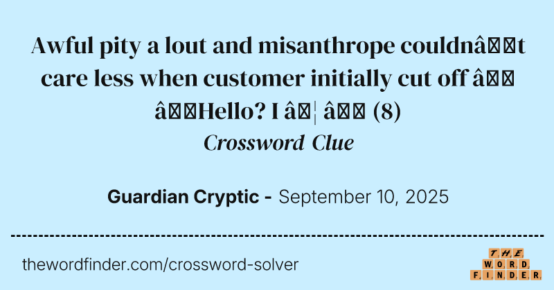 Awful pity a lout and misanthrope couldn’t care less when customer initially cut off – ‘Hello? I … ’ crossword clue image