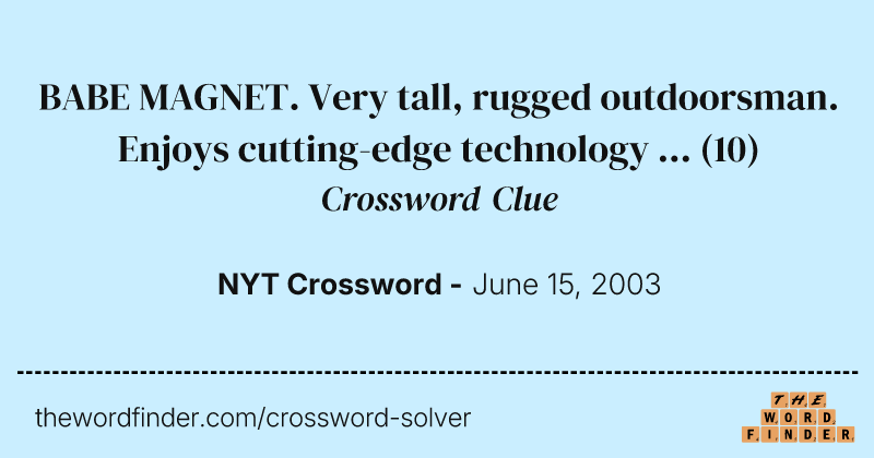BABE MAGNET. Very tall, rugged outdoorsman. Enjoys cutting-edge technology ... crossword clue image