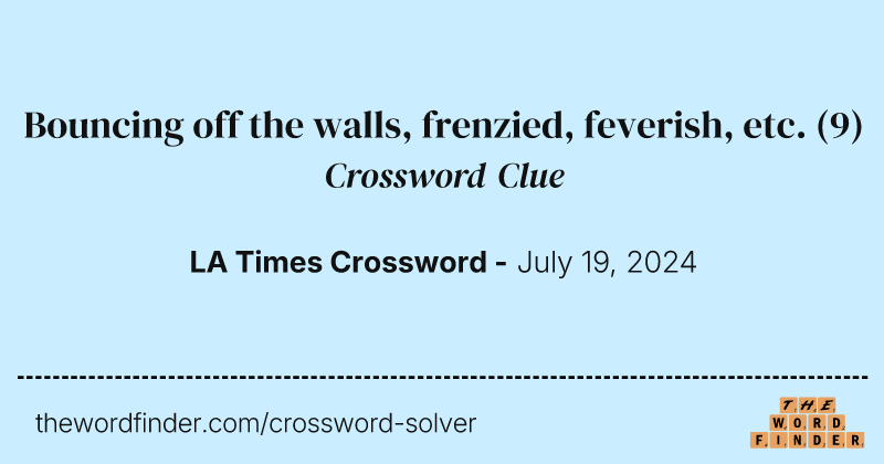 Bouncing off the walls, frenzied, feverish, etc. crossword clue image