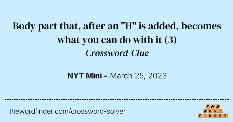 Body part that, after an "H" is added, becomes what you can do with it crossword clue image
