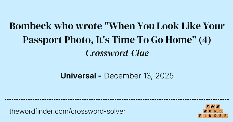 Bombeck who wrote "When You Look Like Your Passport Photo, It's Time To Go Home" crossword clue image