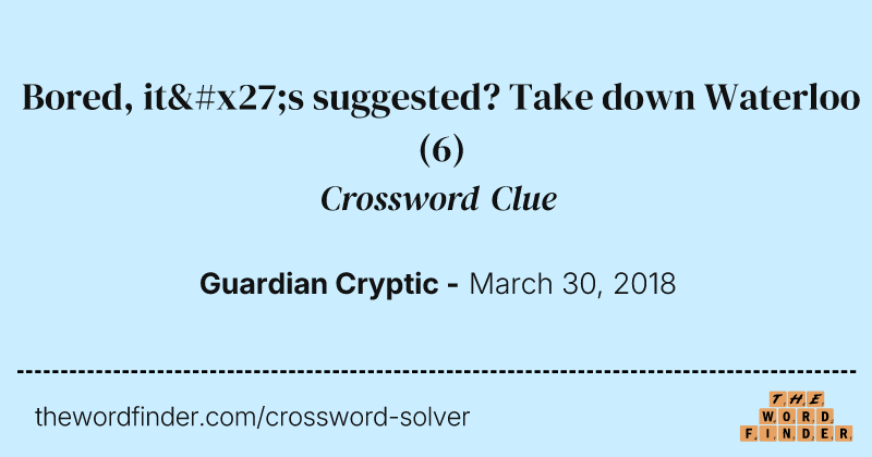 Bored, it's suggested? Take down Waterloo crossword clue image