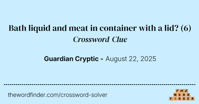 Bath liquid and meat in container with a lid? crossword clue image