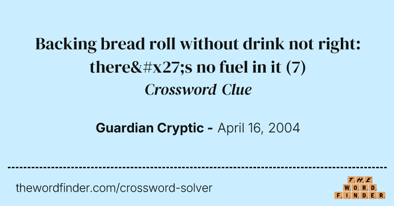 Backing bread roll without drink not right: there's no fuel in it crossword clue image