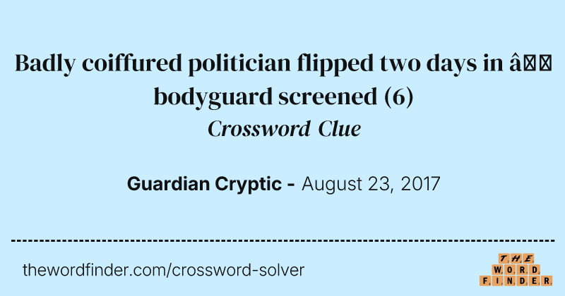 Badly coiffured politician flipped two days in — bodyguard screened crossword clue image