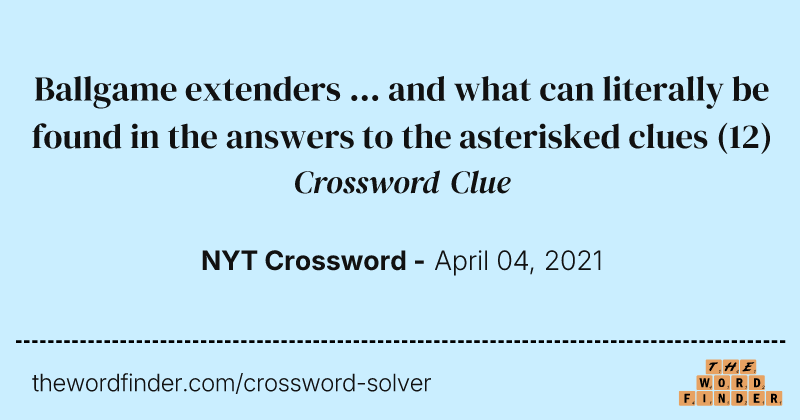 Ballgame extenders ... and what can literally be found in the answers to the asterisked clues crossword clue image