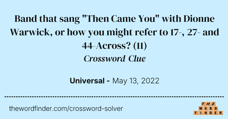 Band that sang "Then Came You" with Dionne Warwick, or how you might refer to 17-, 27- and 44-Across? crossword clue image
